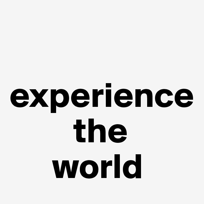 

experience
         the 
      world