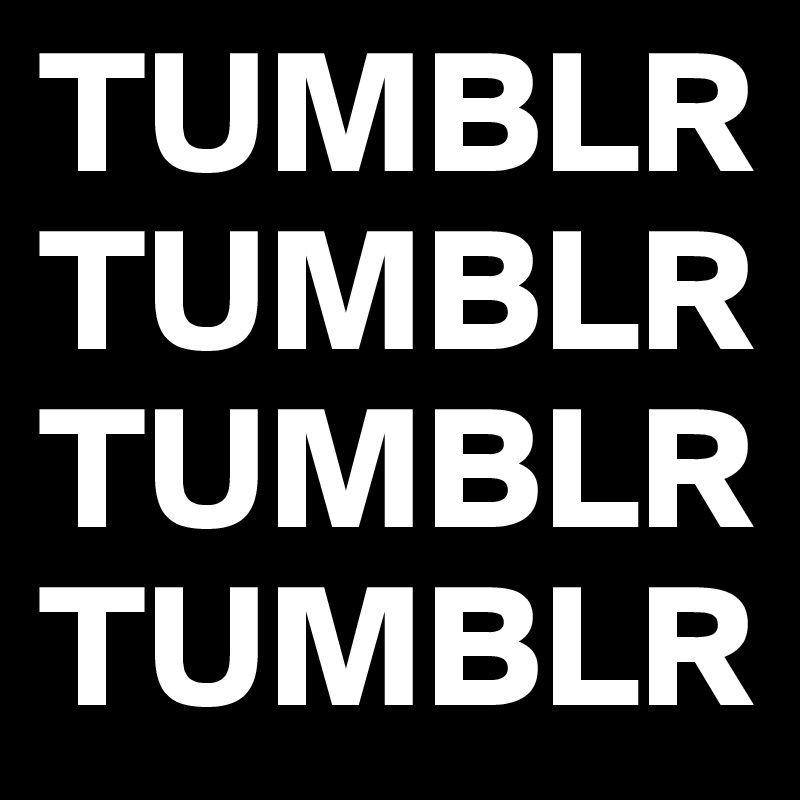 TUMBLR TUMBLR TUMBLR TUMBLR 