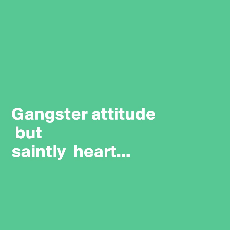 




Gangster attitude 
 but 
saintly  heart...


