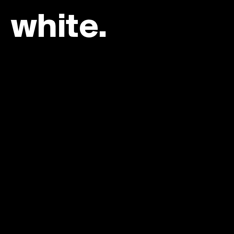 white.




