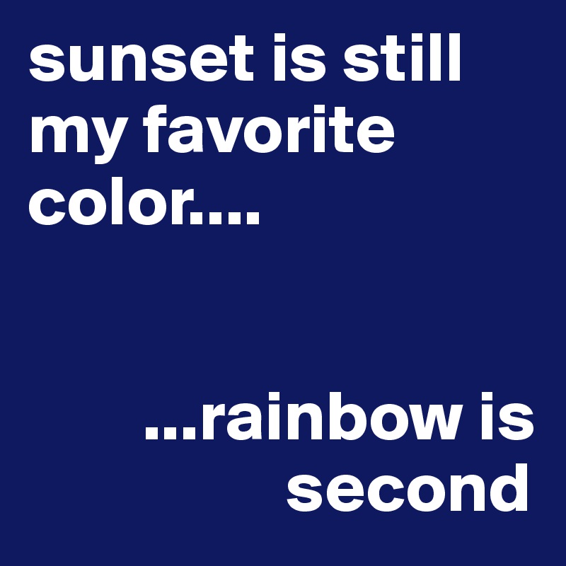 sunset is still my favorite color....


        ...rainbow is 
                  second