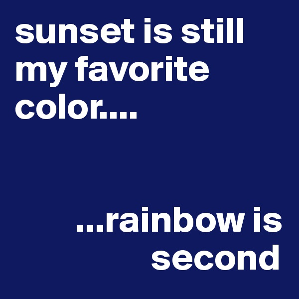 sunset is still my favorite color....


        ...rainbow is 
                  second