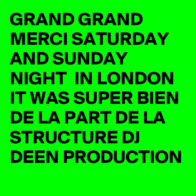 GRAND GRAND MERCI SATURDAY AND SUNDAY NIGHT  IN LONDON IT WAS SUPER BIEN DE LA PART DE LA STRUCTURE DJ DEEN PRODUCTION 