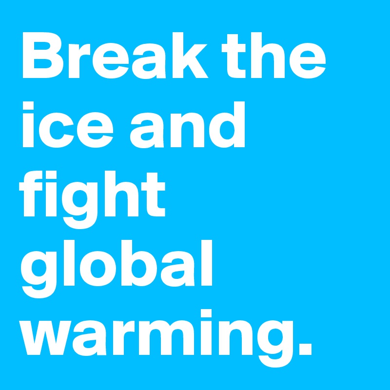 Break the ice and fight global warming.
