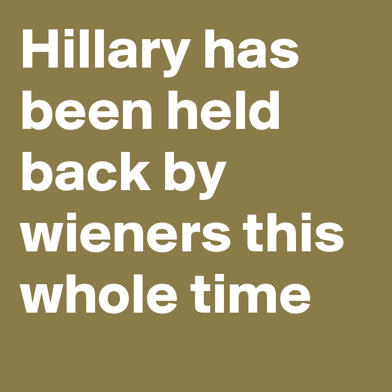 Hillary has been held back by wieners this whole time