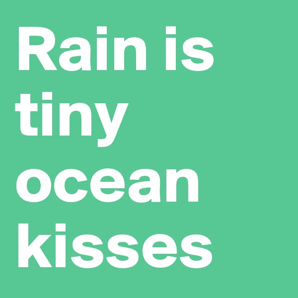 Rain is tiny ocean kisses