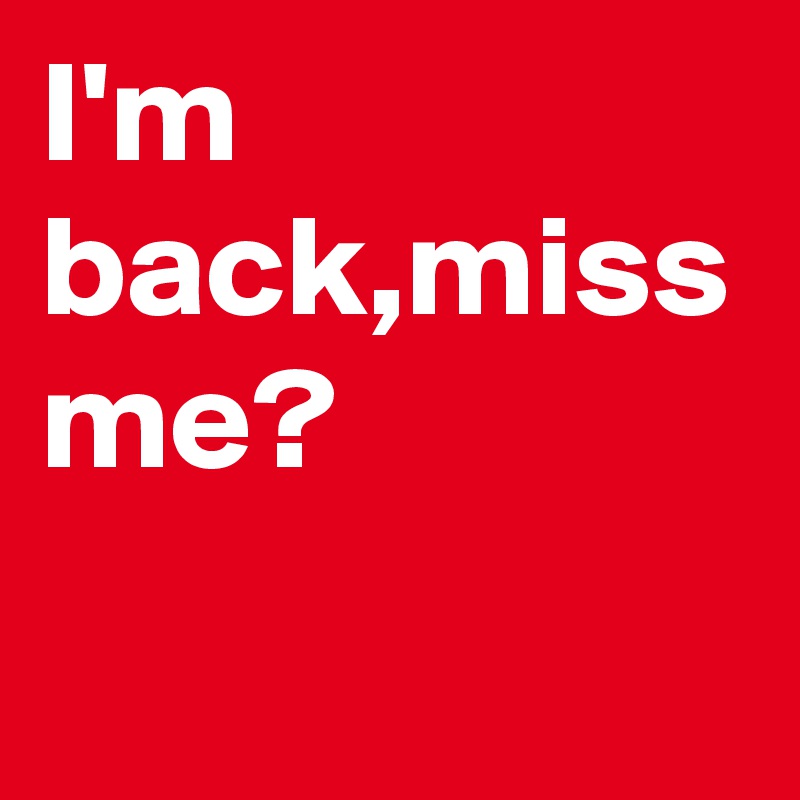 I'm back,miss me?