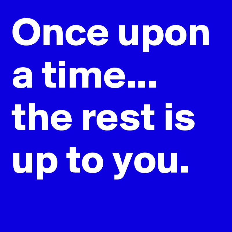 Once upon a time... the rest is up to you.