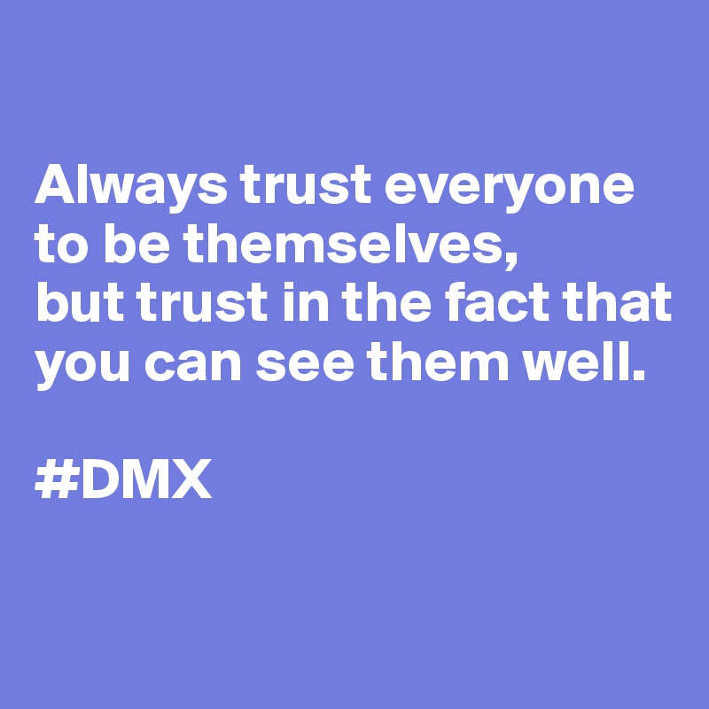 

Always trust everyone to be themselves, 
but trust in the fact that you can see them well. 

#DMX

