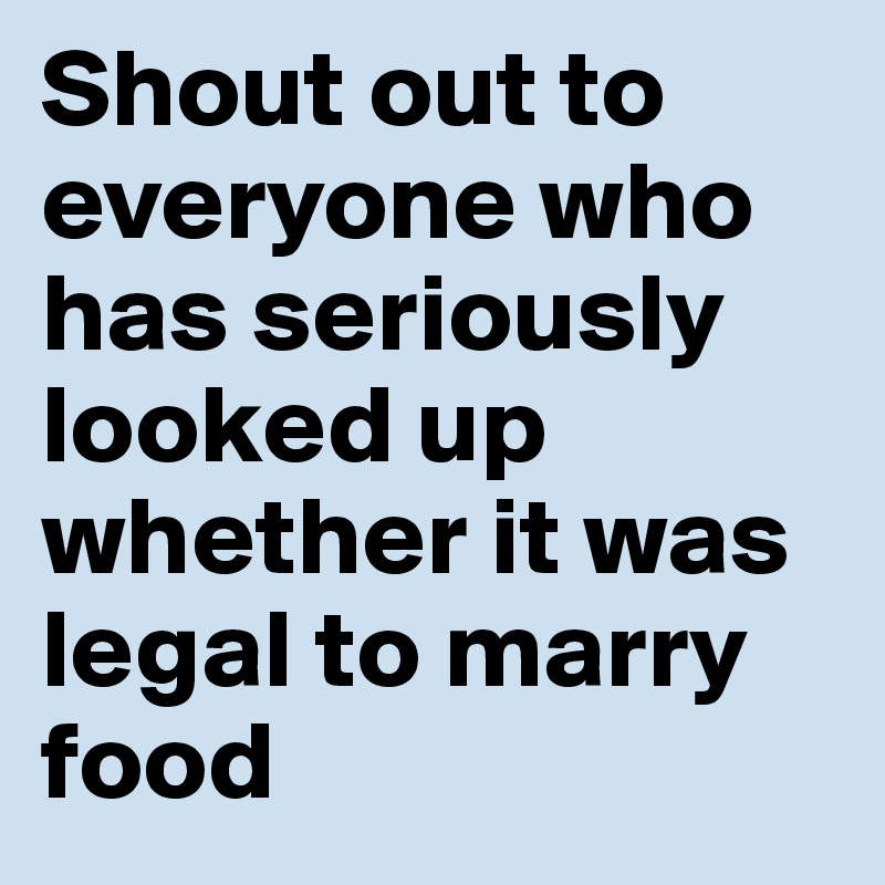 Shout out to everyone who has seriously looked up whether it was legal to marry food