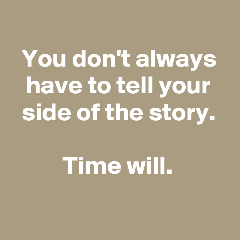 
You don't always have to tell your side of the story.

Time will.

