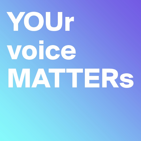 YOUr
voice
MATTERs

