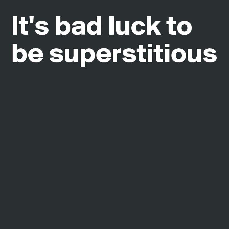 It's bad luck to be superstitious




