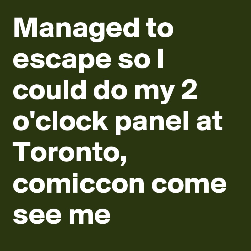Managed to escape so I could do my 2 o'clock panel at Toronto, comiccon come see me