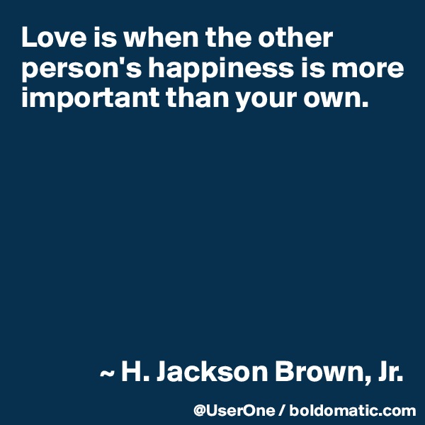 Love is when the other person's happiness is more important than your own.








             ~ H. Jackson Brown, Jr.