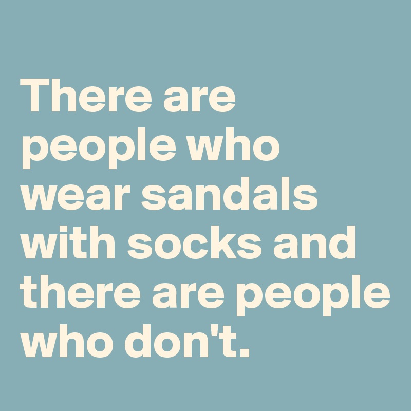
There are people who wear sandals with socks and there are people who don't.