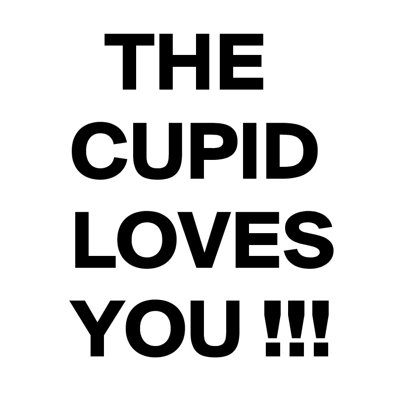      THE         CUPID      LOVES     YOU !!!