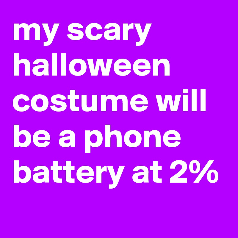 my scary halloween costume will be a phone battery at 2%