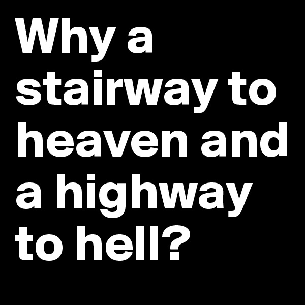 Why a stairway to heaven and a highway to hell?