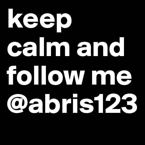 keep calm and follow me @abris123