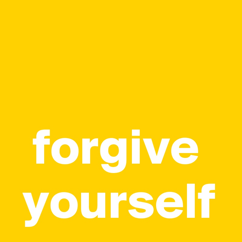 

  forgive
 yourself