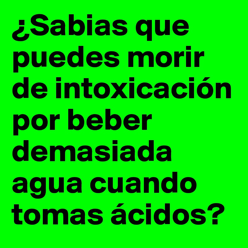 ¿Sabias que puedes morir de intoxicación por beber demasiada agua cuando  tomas ácidos?