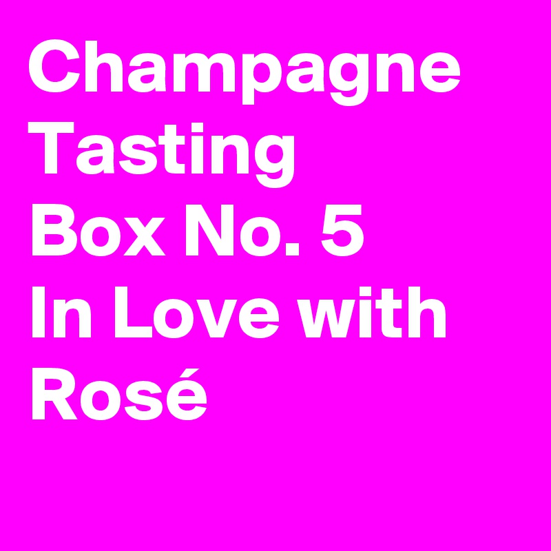 Champagne
Tasting
Box No. 5
In Love with
Rosé
