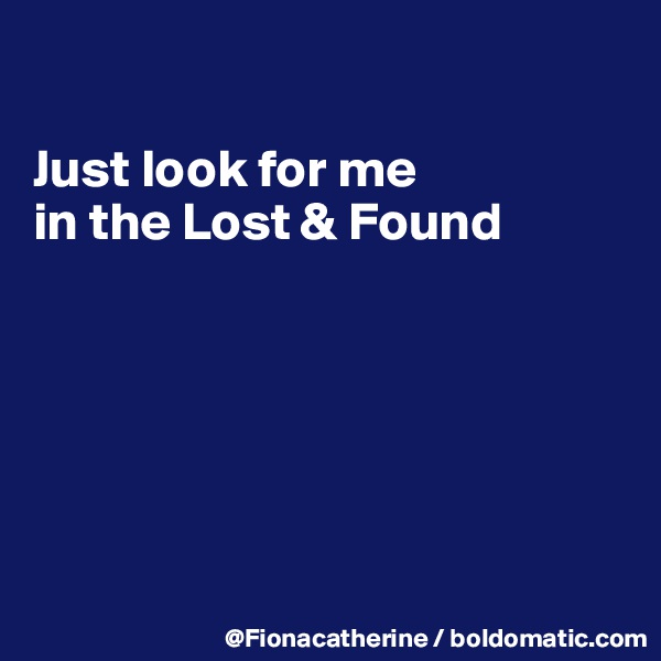 

Just look for me
in the Lost & Found






