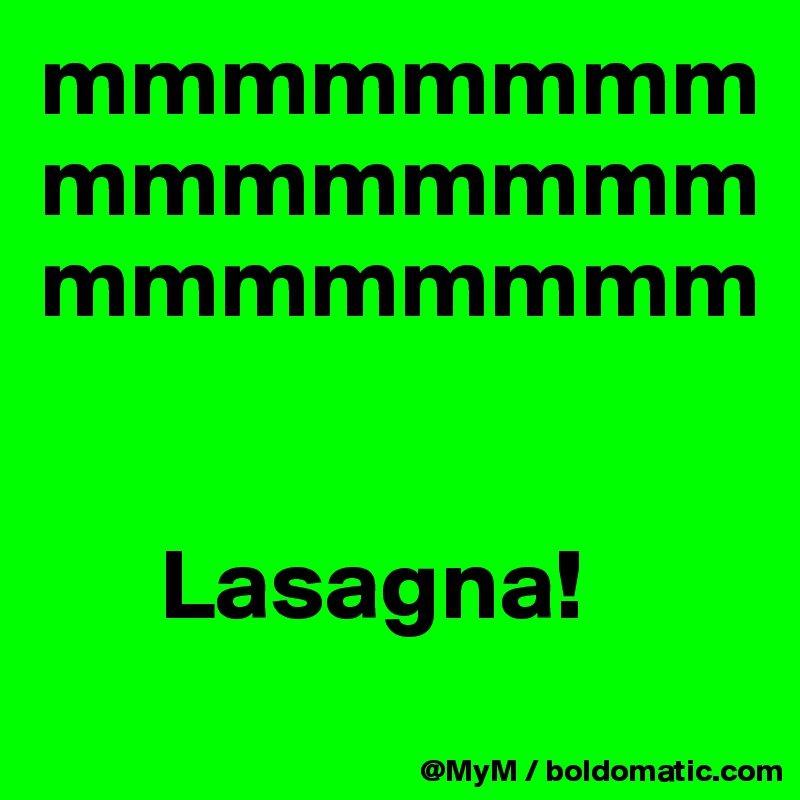 mmmmmmmmmmmmmmmmmmmmmmmm


      Lasagna!
