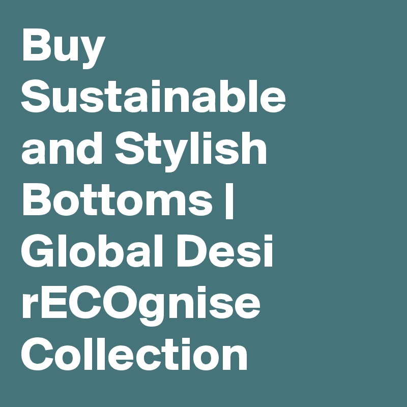 Buy Sustainable and Stylish Bottoms | Global Desi rECOgnise Collection