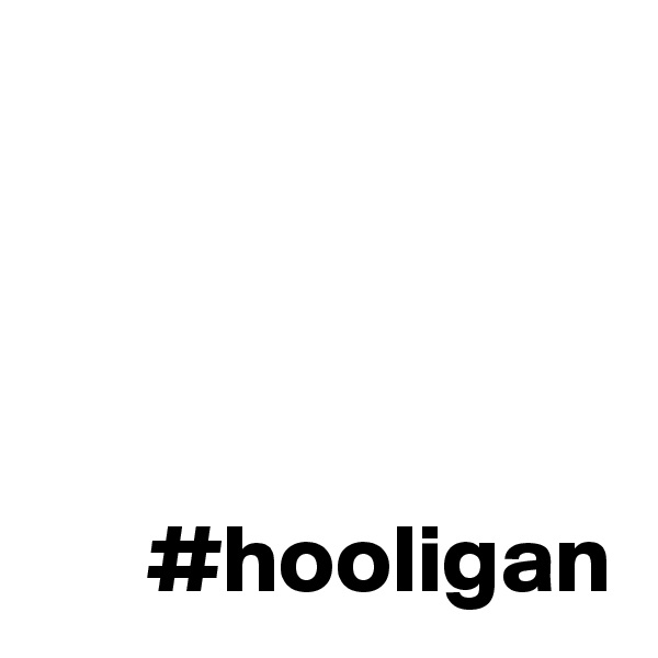 




      #hooligan