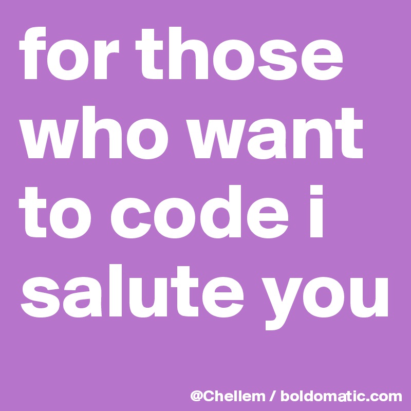 for those who want to code i salute you