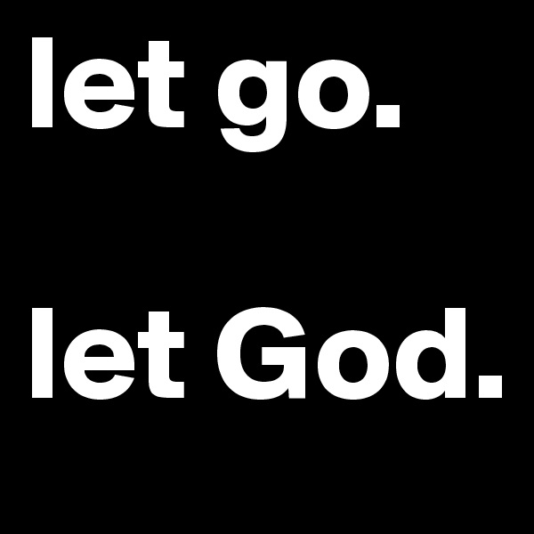 let go.

let God. 
