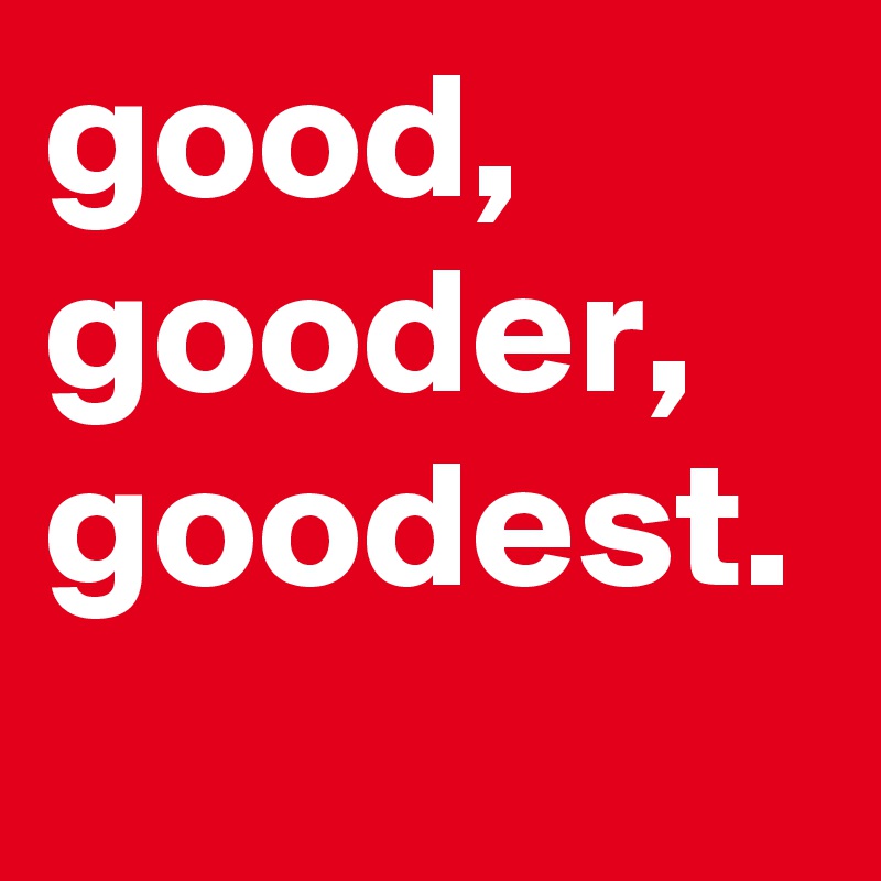 good,
gooder,
goodest.
 