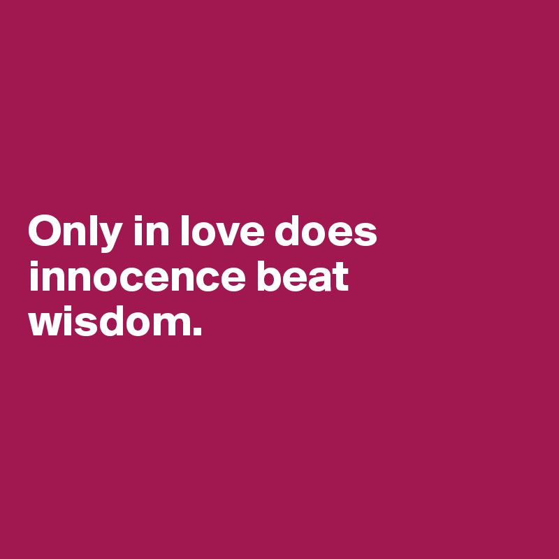 



Only in love does innocence beat 
wisdom.



