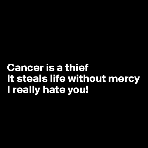 




Cancer is a thief
It steals life without mercy
I really hate you!



