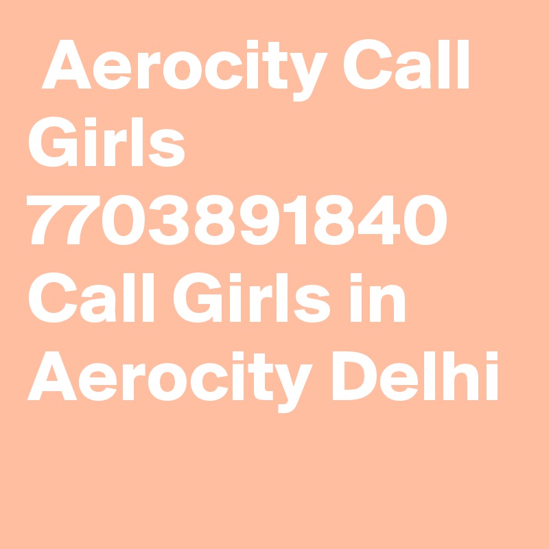  Aerocity Call Girls 7703891840 Call Girls in Aerocity Delhi
