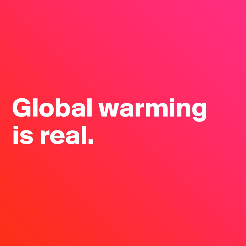 


Global warming is real. 


