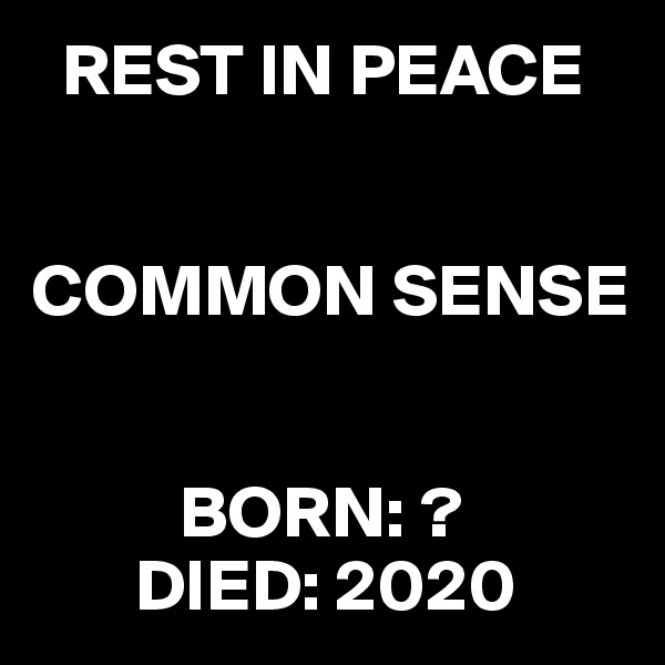   REST IN PEACE


COMMON SENSE


          BORN: ?
       DIED: 2020