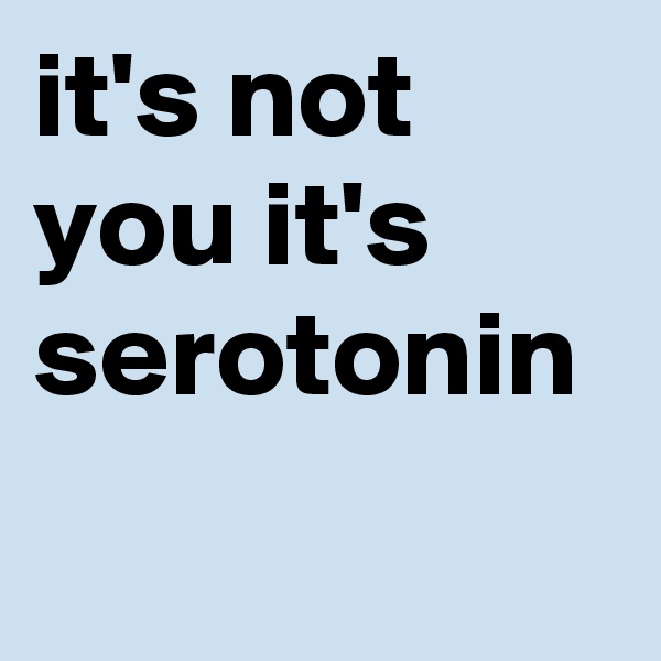 it's not you it's serotonin