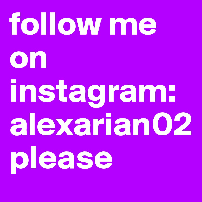 follow me on instagram:alexarian02         please
