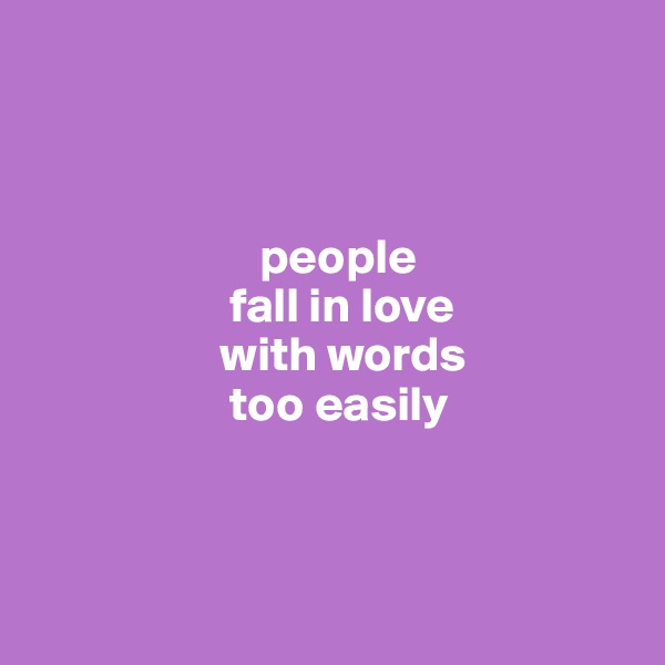 



                       people 
                    fall in love 
                   with words 
                    too easily



