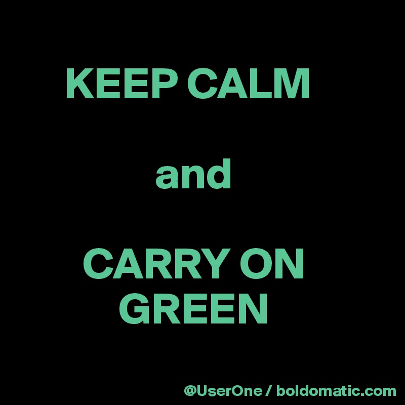  
     KEEP CALM

               and

       CARRY ON
           GREEN
