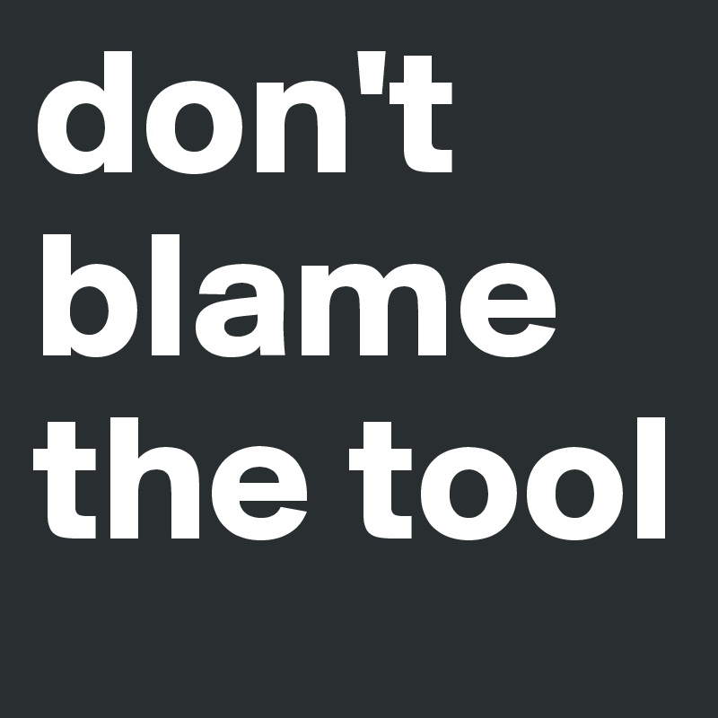 don't blame the tool