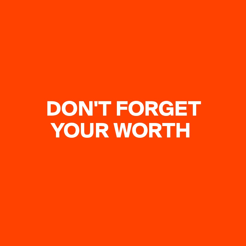 



        DON'T FORGET
         YOUR WORTH



