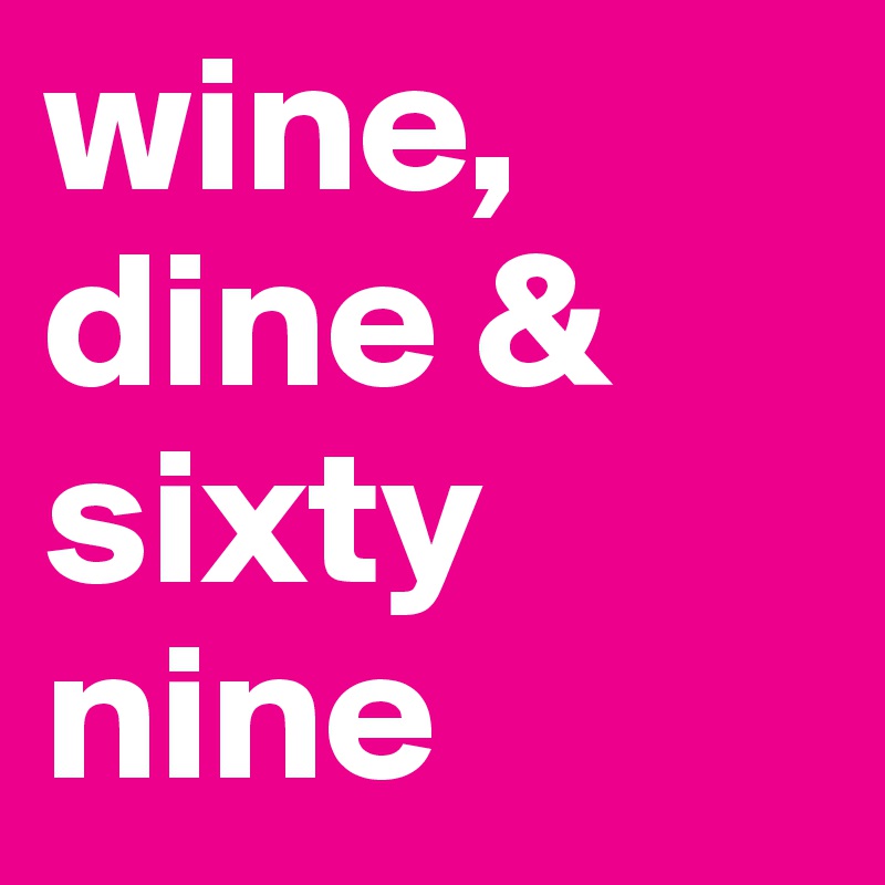 wine, dine & sixty nine