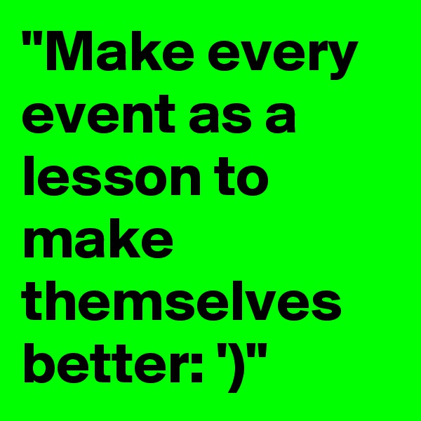 "Make every event as a lesson to make themselves better: ')"
