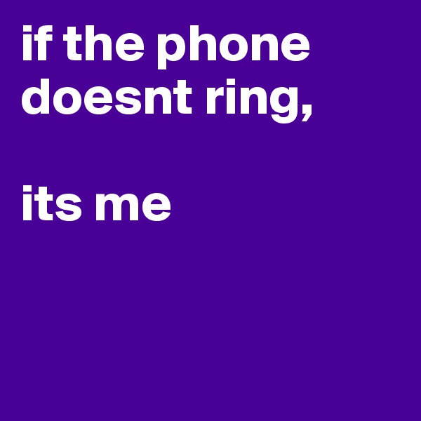 if the phone doesnt ring, 
      
its me


