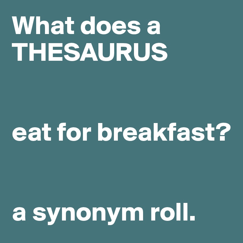 What does a THESAURUS


eat for breakfast?


a synonym roll.