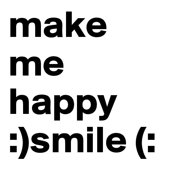 make me happy
:)smile (: